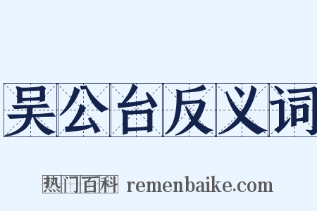 吴公台反义词是什么意思的图片
